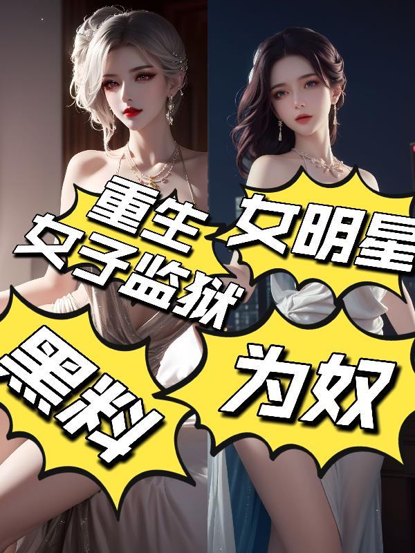 重生女子监狱黑料：女明星为奴！