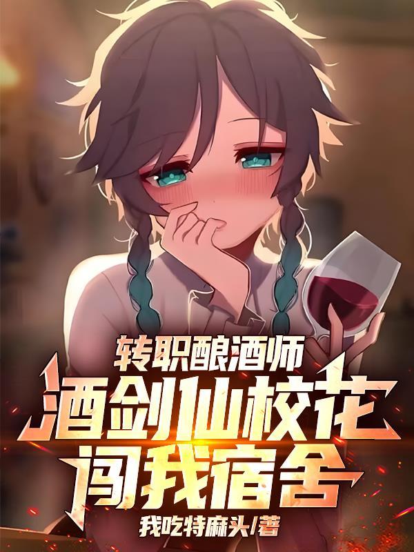 转职酿酒师，酒剑仙校花闯我宿舍