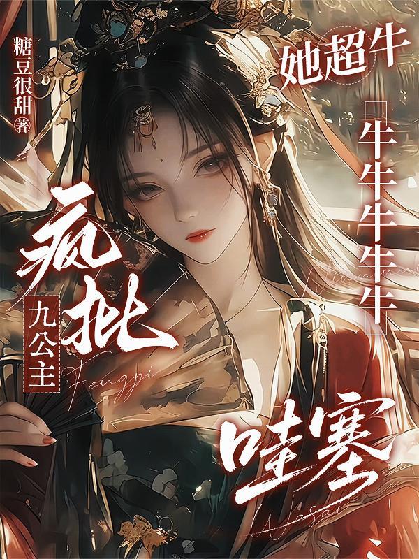 疯批九公主她超牛牛牛牛牛牛哇塞